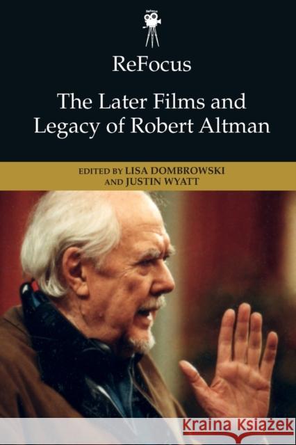 Refocus: The Later Films and Legacy of Robert Altman Lisa Dombrowski Justin Wyatt 9781474478861 Edinburgh University Press