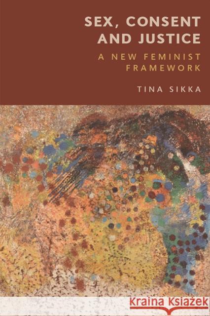 Sex, Consent and Justice: A New Feminist Framework Tina Sikka 9781474479202