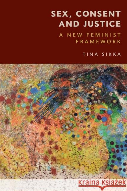 Sex, Consent and Justice: A New Feminist Framework Tina Sikka 9781474479219 Edinburgh University Press