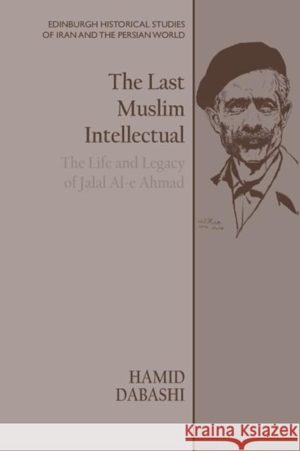 The Last Muslim Intellectual: The Life and Legacy of Jalal Al-E Ahmad Dabashi, Hamid 9781474479288 Edinburgh University Press