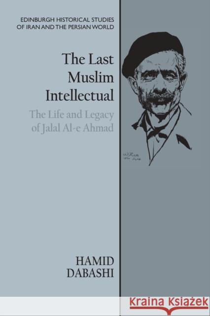 The Last Muslim Intellectual: The Life and Legacy of Jalal Al-E Ahmad Dabashi, Hamid 9781474479295 EDINBURGH UNIVERSITY PRESS