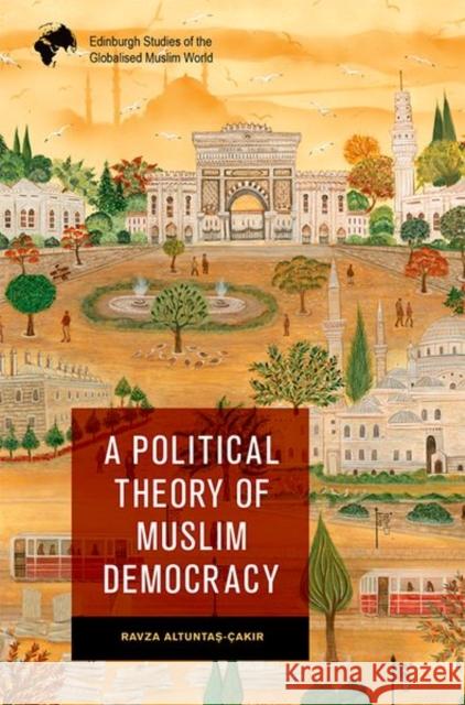 A Political Theory of Muslim Democracy Altuntaş- 9781474479523 Edinburgh University Press