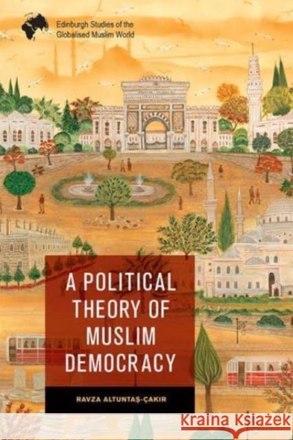 A Political Theory of Muslim Democracy Ravza Altuntaş-Cakır 9781474479530 Edinburgh University Press