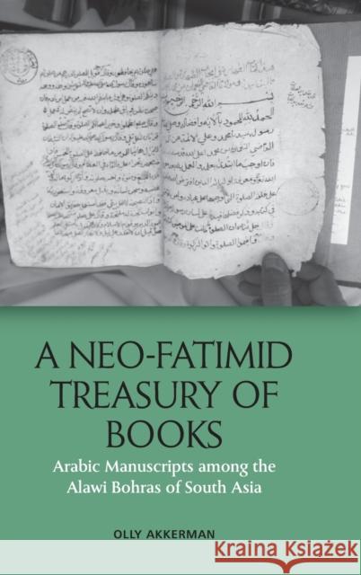 A Neo-Fatimid Treasury of Books: Arabic Manuscripts Among the Alawi Bohras of South Asia AKKERMAN  OLLY 9781474479561 EDINBURGH UNIVERSITY PRESS