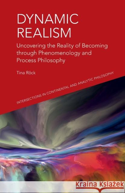 Dynamic Realism: Uncovering the Reality of Becoming Through Phenomenology and Process Philosophy Tina Rock 9781474480123 Edinburgh University Press
