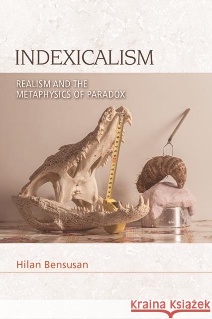 Indexicalism: Realism and the Metaphysics of Paradox Hilan Bensusan 9781474480307 Edinburgh University Press