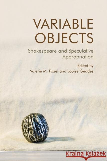 Variable Objects: Shakespeare and Speculative Appropriation Fazel, Valerie M. 9781474481403 EDINBURGH UNIVERSITY PRESS