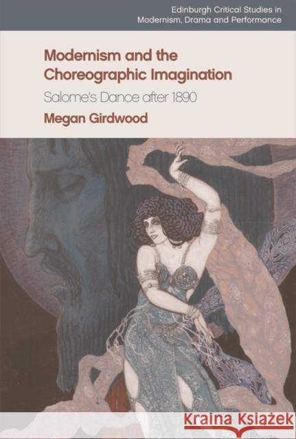 Modernism and the Choreographic Imagination: Salome's Dance After 1890 Girdwood, Megan 9781474481625 Edinburgh University Press