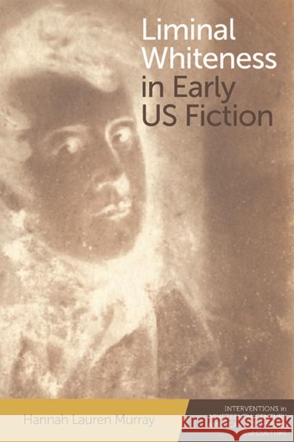 Liminal Whiteness in Early Us Fiction Hannah Lauren Murray 9781474481731