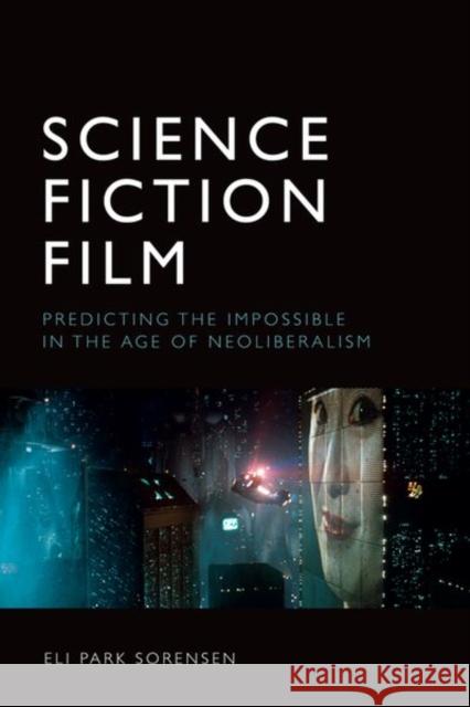 Science Fiction Film: Predicting the Impossible in the Age of Neoliberalism Eli Park Sorensen 9781474481847 Edinburgh University Press