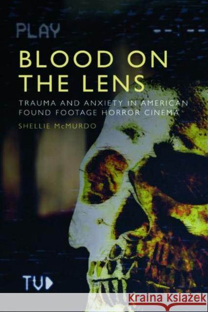 Blood on the Lens: Trauma and Anxiety in American Found Footage Horror Cinema McMurdo, Shellie 9781474482080 EDINBURGH UNIVERSITY PRESS