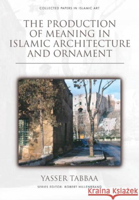 The Production of Meaning in Islamic Architecture and Ornament Yasser Tabbaa 9781474482189 Edinburgh University Press