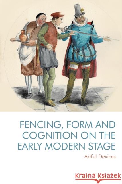 Fencing, Form and Cognition on the Early Modern Stage: Artful Devices Dori Coblentz 9781474482271 Edinburgh University Press