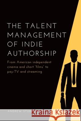 The Talent Management of Indie Authorship: From American Independent Cinema and Short Films to Pay-Tv and Streaming Andrew Stubbs-Lacy 9781474482646 Edinburgh University Press