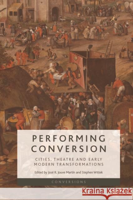 Performing Conversion: Cities, Theatre and Early Modern Transformations Jouve Martin, José R. 9781474482721