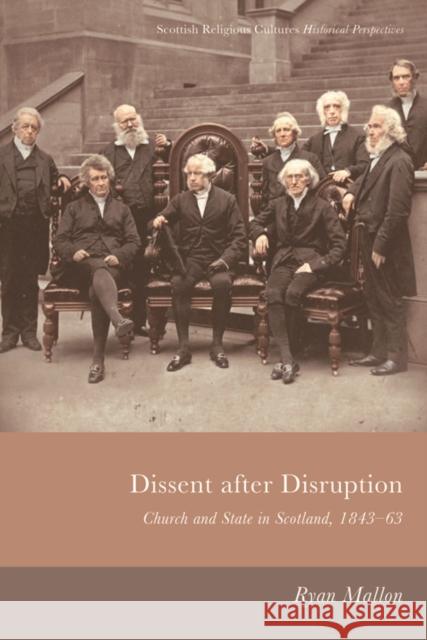 Dissent After Disruption: Church and State in Scotland, 1843-63 Ryan Mallon 9781474482790 Edinburgh University Press