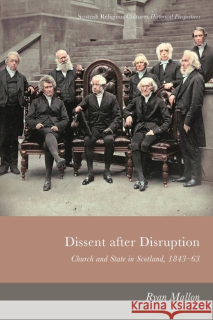 Dissent After Disruption: Church and State in Scotland, 1843-63 Mallon, Ryan 9781474482806 EDINBURGH UNIVERSITY PRESS