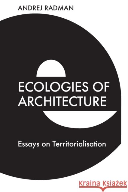 Ecologies of Architecture: Essays on Territorialisation Andrej Radman Rosi Braidotti 9781474483025 Edinburgh University Press