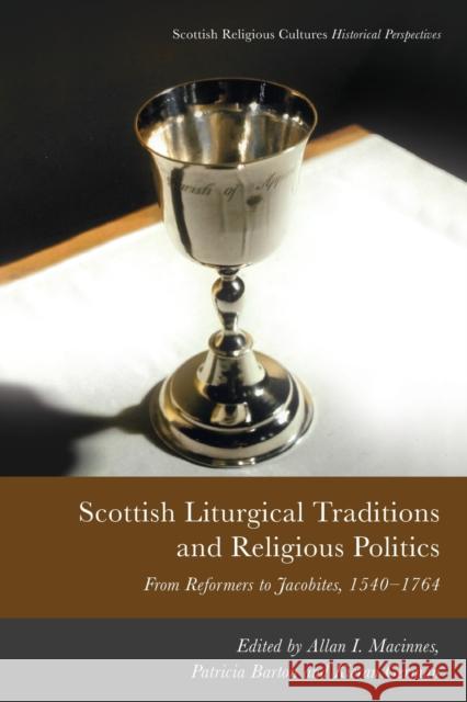 Scottish Liturgical Traditions and Religious Politics: From Reformers to Jacobites, 1560-1764 MacInnes, Allan I. 9781474483063 EDINBURGH UNIVERSITY PRESS