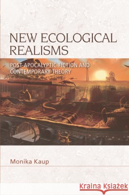 New Ecological Realisms: Post-Apocalyptic Fiction and Contemporary Theory Monika Kaup 9781474483094 Edinburgh University Press