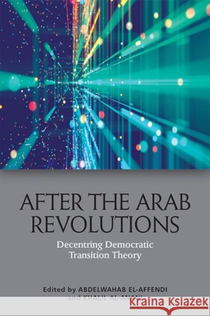 After the Arab Revolutions: Decentring Democratic Transition Theory Abdelwahab El-Affendi Khalil A 9781474483216 Edinburgh University Press