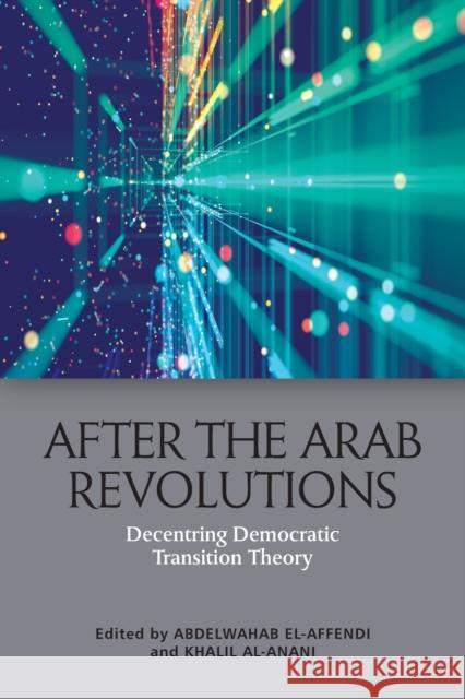 After the Arab Revolutions: Decentring Democratic Transition Theory El-Affendi, Abdelwahab 9781474483223