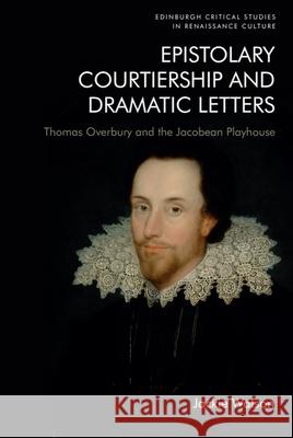Epistolary Courtiership and Dramatic Letters Jackie Watson 9781474483377 Edinburgh University Press