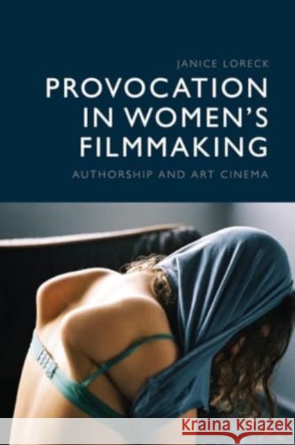 Provocation in Women's Filmmaking: Authorship and Art Cinema Janice Loreck 9781474483506 Edinburgh University Press