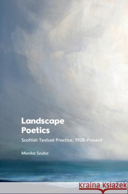 Landscape Poetics: Scottish Textual Practice 1928-Present Monika Szuba 9781474484213 Edinburgh University Press