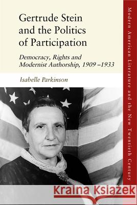 Gertrude Stein and the Politics of Participation: Democracy, Rights and Modernist Authorship, 1909-1933 Parkinson, Isabelle 9781474484329 Edinburgh University Press
