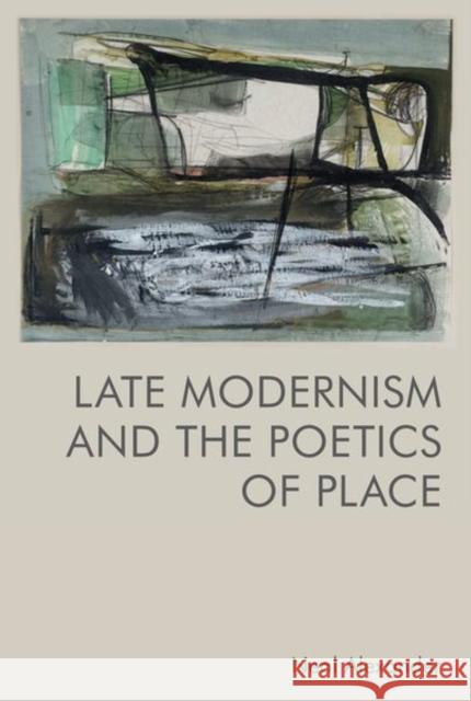 Late Modernism and the Poetics of Place Neal Alexander 9781474484404