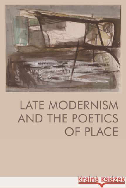 Late Modernism and the Poetics of Place Neal Alexander 9781474484411