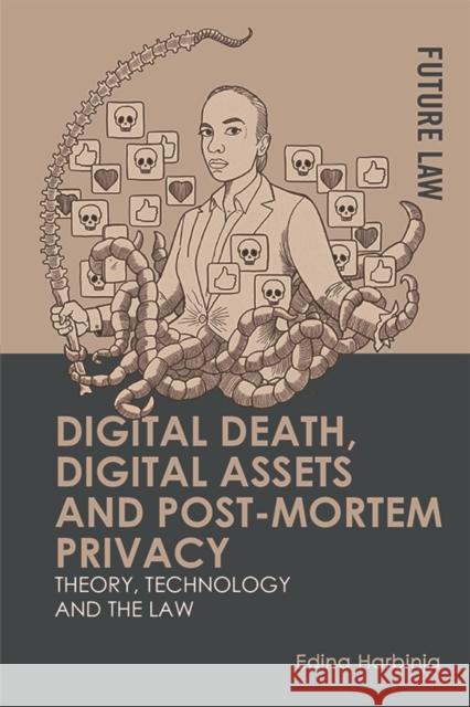 Digital Death, Digital Assets and Post-Mortem Privacy: Theory, Technology and the Law Harbinja, Edina 9781474485371 EDINBURGH UNIVERSITY PRESS