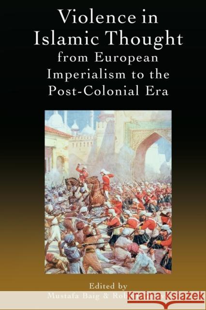 Violence in Islamic Thought from European Imperialism to the Post-Colonial Era Baig, Mustafa 9781474485517 EDINBURGH UNIVERSITY PRESS