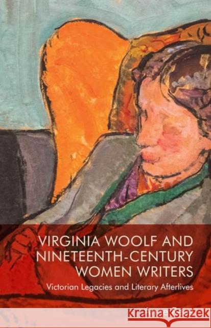 Virginia Woolf and Nineteenth-Century Women Writers: Victorian Legacies and Literary Afterlives Anne Reus 9781474485623 Edinburgh University Press