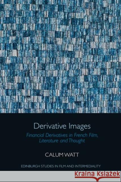 Derivative Images: Financial Derivatives in French Film, Literature and Thought Watt, Calum 9781474486453 EDINBURGH UNIVERSITY PRESS