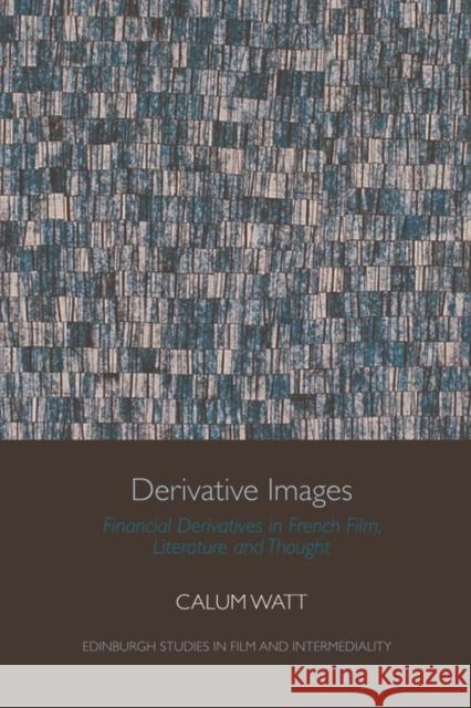 Derivative Images: Financial Derivatives in French Film, Literature and Thought Calum Watt 9781474486460 Edinburgh University Press