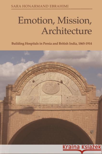 Emotion, Mission, Architecture: Building Hospitals in Persia and British India, 1865-1914 Sara Honarmand Ebrahimi 9781474486583 Edinburgh University Press