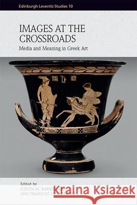 Images at the Crossroads: Media and Meaning in Greek Art Judith Barringer, Francois Lissarrague 9781474487368 Edinburgh University Press