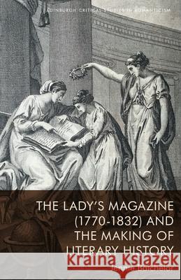 The Lady's Magazine (1770-1832) and the Making of Literary History Jennie Batchelor 9781474487641