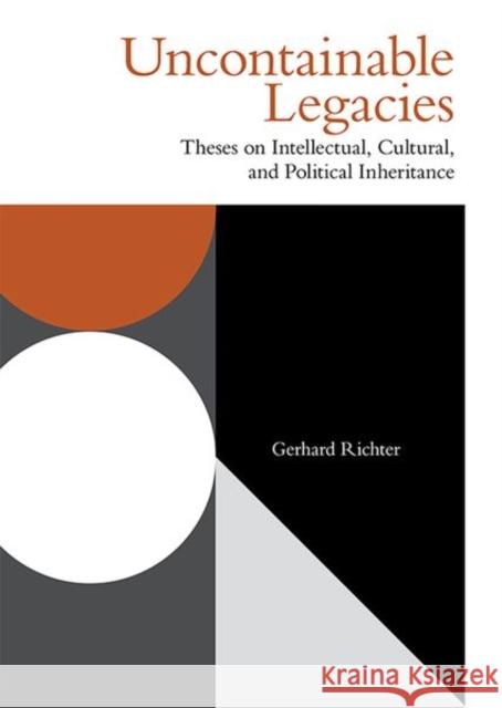 Uncontainable Legacies: Theses on Intellectual, Cultural, and Political Inheritance Richter, Gerhard 9781474487801