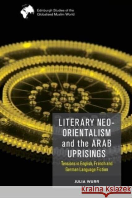 Literary Neo-Orientalism and the Arab Uprisings: Tensions in English, French and German Language Fiction  9781474488013 Edinburgh University Press