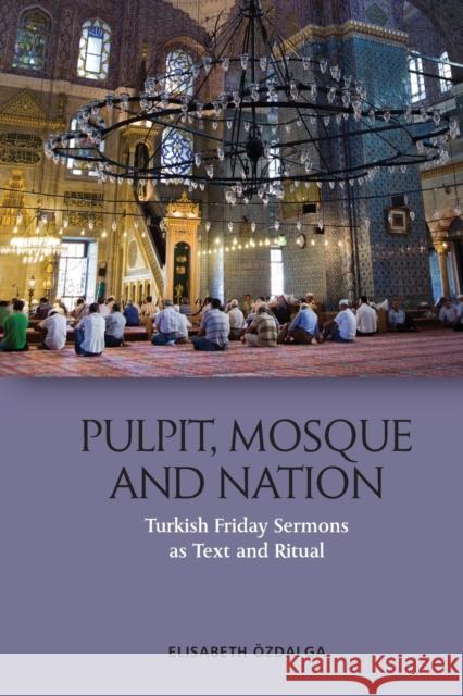 Pulpit, Mosque and Nation: Turkish Friday Sermons as Text and Ritual Elisabeth ?zdalga 9781474488211 Edinburgh University Press