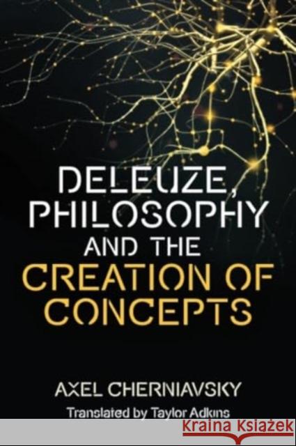 Deleuze, Philosophy and the Creation of Concepts Axel Cherniavsky 9781474489126 Edinburgh University Press