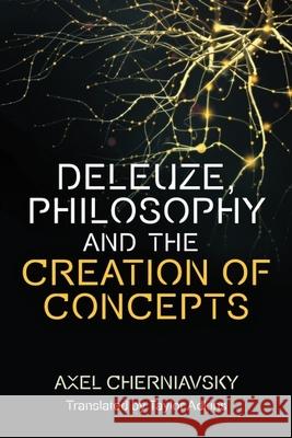 Deleuze, Philosophy and the Creation of Concepts Axel Cherniavsky Taylor Adkins 9781474489133 Edinburgh University Press