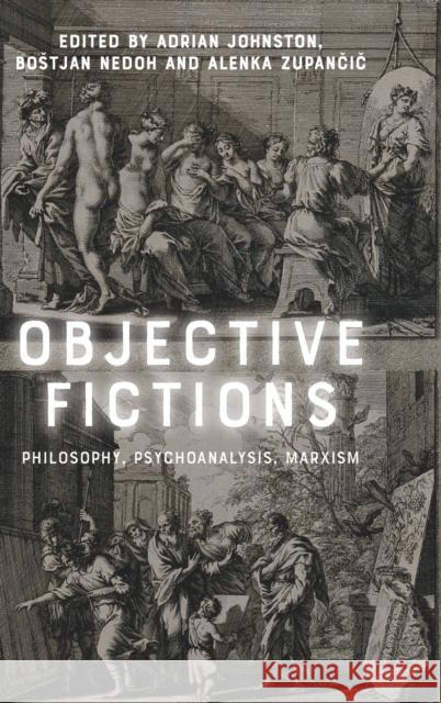 Objective Fictions: Philosophy, Psychoanalysis, Marxism Adrian Johnston Bostjan Nedoh Alenka Zupančič 9781474489324 