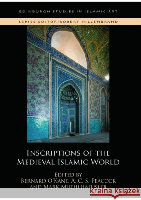 Inscriptions of the Medieval Islamic World Bernard O'Kane A. C. S. Peacock Mark Muehlhaeusler 9781474489447 Edinburgh University Press