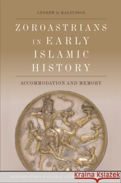 Zoroastrians in Early Islamic History: Accommodation and Memory Andrew D 9781474489539 Edinburgh University Press