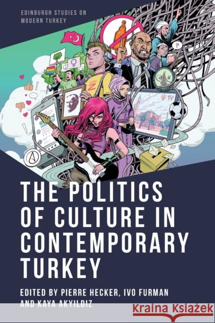 The Politics of Culture in Contemporary Turkey Pierre Hecker Ivo Furman Akyıldız 9781474490290 Edinburgh University Press