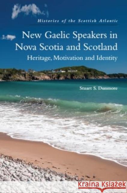 New Gaelic Speakers in Nova Scotia and Scotland: Heritage, Motivation and Identity Stuart S. (Postdoctoral Fellow, University of Edinburgh) Dunmore 9781474491624 Edinburgh University Press